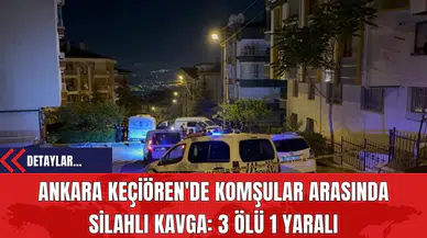 Ankara Keçiören'de Komşular Arasında Silahlı Kavga: 3 Ölü 1 Yaralı
