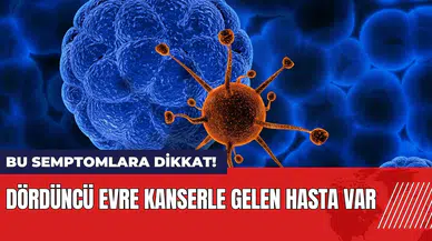 Bu semptomlara dikkat! Dördüncü evre kanserle gelen hasta var