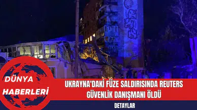 Ukrayna'daki Füze Saldırısında Reuters Güvenlik Danışmanı Öldü