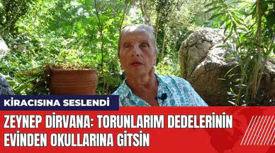 Zeynep Dirvana kiracısına seslendi: Torunlarım dedelerinin evinden okullarına gitsin