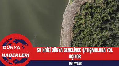 Su Krizi Dünya Genelinde Çatışmalara Yol Açıyor