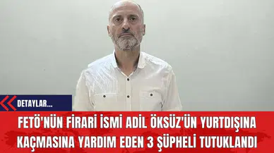 FETÖ'nün Firari İsmi Adil Öksüz'ün Yurtdışına Kaçmasına Yardım Eden 3 Şüpheli Tutuklandı