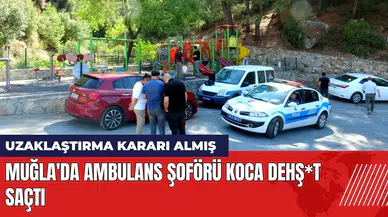 Muğla'da ambulans şoförü koca dehş*t saçtı