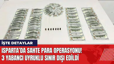 Isparta’da sahte para operasyonu! 3 yabancı uyruklu sınır dışı edildi