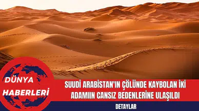 Suudi Arabistan'ın Çölünde Kaybolan İki Adamıın Cansız Bedenlerine Ulaşıldı