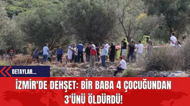 İzmir'de Dehşet: Bir Baba 4 Çocuğundan 3'ünü Öldürdü!
