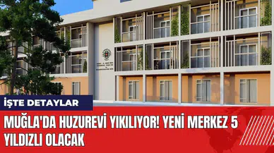Muğla'da huzurevi yıkılıyor! Yeni merkez 5 yıldızlı olacak