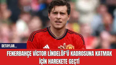 Fenerbahçe Victor Lindelöf'ü Kadrosuna Katmak İçin Harekete Geçti