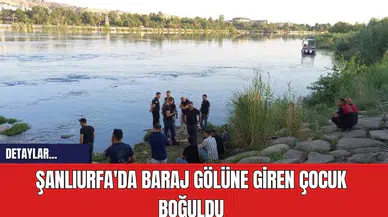 Şanlıurfa'da Baraj Gölüne giren çocuk Boğuldu