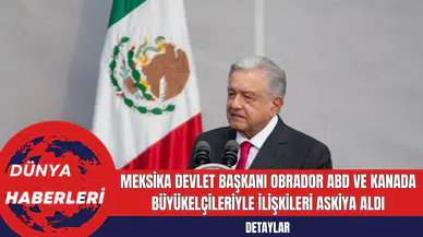 Meksika Devlet Başkanı Obrador ABD ve Kanada Büyükelçileriyle İlişkileri Askiya Aldı