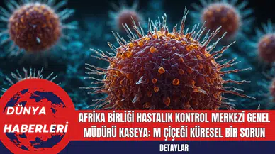 Afrika Birliği Hastalık Kontrol Merkezi Genel Müdürü Kaseya: M Çiçeği Küresel Bir Sorun