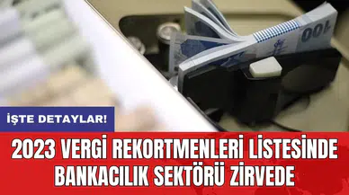 2023 vergi rekortmenleri listesinde bankacılık sektörü zirvede