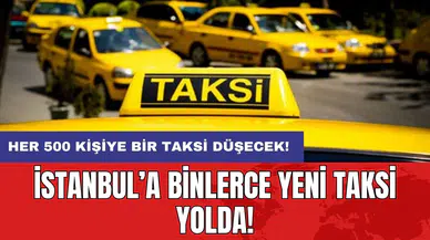 İstanbul’a binlerce yeni taksi yolda: Her 500 kişiye bir taksi düşecek!