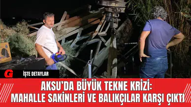 Aksu’da Büyük Tekne Krizi: Mahalle Sakinleri ve Balıkçılar Karşı Çıktı
