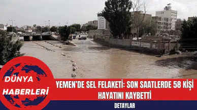 Yemen’de Sel Felaketi: Son Saatlerde 58 Kişi Hayatını Kaybetti