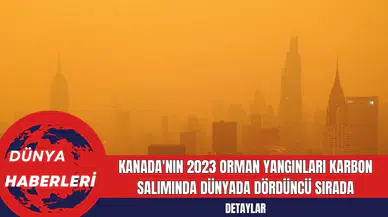 Kanada'nın 2023 Orman Yangınları Karbon Salımında Dünyada Dördüncü Sırada