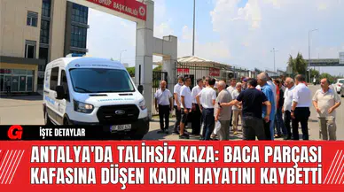 Antalya'da Talihsiz Kaza: Baca Parçası Kafasına Düşen Kadın Hayatını Kaybetti