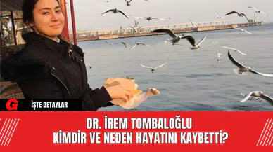 Dr. İrem Tombaloğlu Kimdir ve Neden Hayatını Kaybetti?