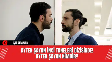 Aytek Şayan İnci Taneleri Dizisinde! Aytek Şayan Kimdir?