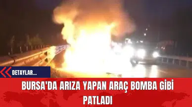 Bursa'da Arıza Yapan Araç Bomba Gibi Patladı