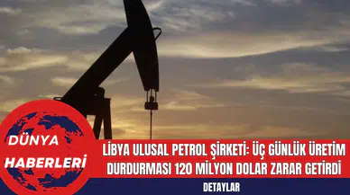 Libya Ulusal Petrol Şirketi: Üç Günlük Üretim Durdurması 120 Milyon Dolar Zarar Getirdi