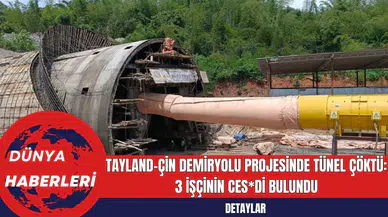 Tayland-Çin Demiryolu Projesinde Tünel Çöktü: 3 İşçinin Ces*di Bulundu