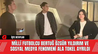 Milli Futbolcu Bertuğ Özgür Yıldırım ve Sosyal Medya Fenomeni Ala Tokel Ayrıldı