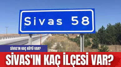 Sivas'ın kaç ilçesi var? Sivas'ın kaç köyü var?