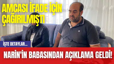 Narin'in Babasından Açıklama Geldi! Amcası İfade İçin Çağırılmıştı
