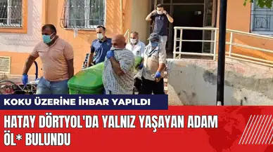 Hatay Dörtyol'da yalnız yaşayan adam öl* bulundu