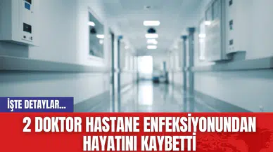 2 doktor hastane enfeksiyonundan hayatını kaybetti
