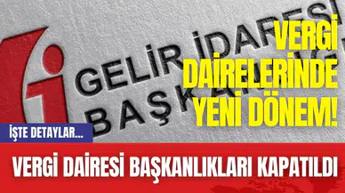 Vergi Dairelerinde Yeni Dönem! Vergi Dairesi Başkanlıkları Kapatıldı