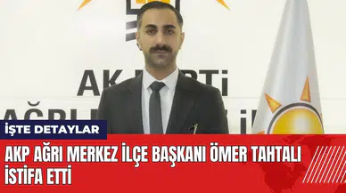 AKP Ağrı Merkez İlçe Başkanı Ömer Tahtalı istifa etti