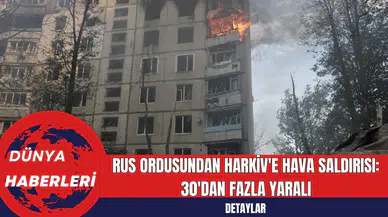 Rus Ordusundan Harkiv'e Hava Saldırısı: 30'dan Fazla Yaralı