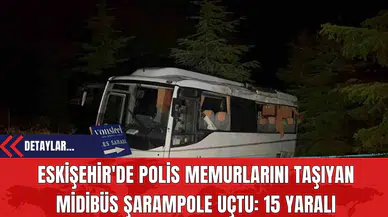 Eskişehir'de Polis Memurlarını Taşıyan Midibüs Şarampole Uçtu: 15 Yaralı