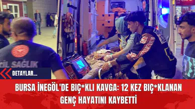 Bursa İnegöl'de Bıç*klı Kavga: 12 Kez Bıçakl*nan Genç Hayatını Kaybetti