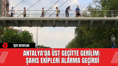 Antalya'da Üst Geçitte Gerilim: Şahıs Ekipleri Alarma Geçirdi