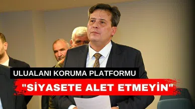 “Ulualanı Koruma Platformu siyasete alet edilemez”