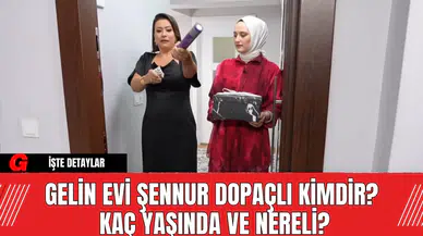 Gelin Evi Şennur Dopaçlı Kimdir?  Kaç Yaşında ve Nereli?
