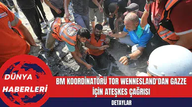 BM Koordinatörü Tor Wennesland'dan Gazze İçin Ateşkes Çağrısı