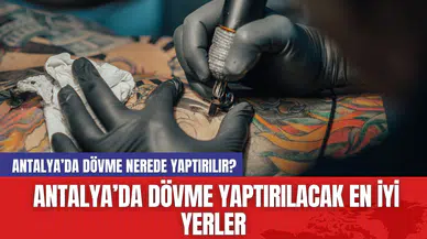 Antalya’da dövme nerede yaptırılır? Antalya’da dövme yaptırılacak en iyi yerler