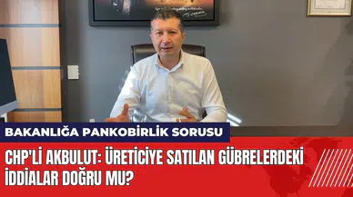 CHP'li vekilden bakanlığa Pankobirlik sorusu: Üreticiye satılan gübrelerdeki iddialar doğru mu?
