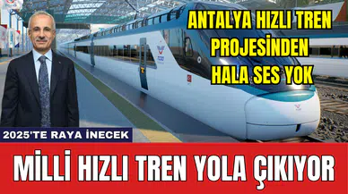 Antalya Hızlı Tren Projesinden Ses Yok! Milli Hızlı Tren Yola Çıkıyor