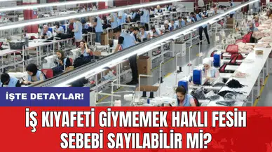 İş kıyafeti giymemek haklı fesih sebebi sayılabilir mi?