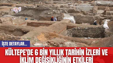 Kültepe'de 6 bin yıllık tarihin izleri ve iklim değişikliğinin etkileri