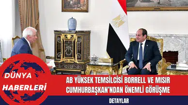 AB Yüksek Temsilcisi Borrell ve Mısır Cumhurbaşkan’ndan Önemli Görüşme