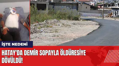 Hatay'da demir sopayla öldüresiye dövüldü! İşte nedeni