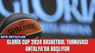 Gloria Cup 2024 Basketbol Turnuvası Antalya’da Başlıyor