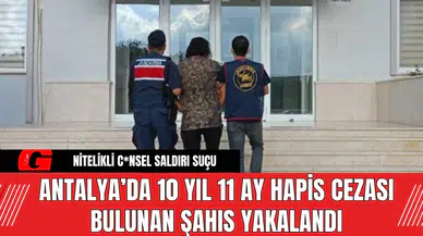 Antalya’da 10 Yıl 11 Ay Hapis Cezası Bulunan Şahıs Yakalandı