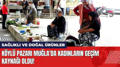 Köylü Pazarı Muğla'da kadınların geçim kaynağı oldu!